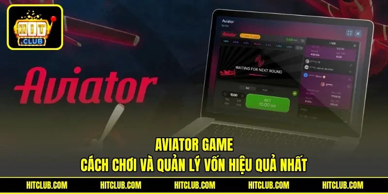 Aviator Game - Cách Chơi Và Quản Lý Vốn Hiệu Quả Nhất