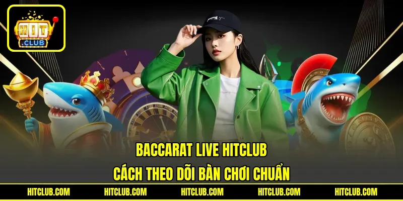 Baccarat Live HITCLUB - Cách Theo Dõi Bàn Chơi Chuẩn