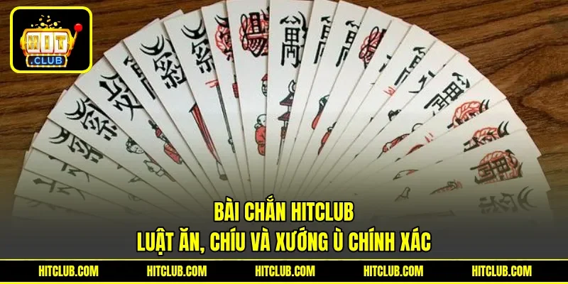 Bài Chắn HITCLUB - Luật Ăn, Chíu Và Xướng Ù Chính Xác
