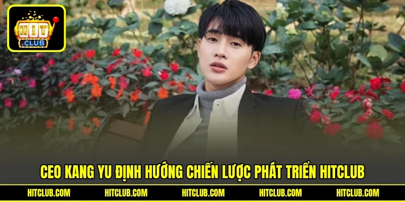 CEO Kang Yu định hướng chiến lược phát triển HITCLUB CEO Kang Yu định hướng chiến lược phát triển HITCLUB
