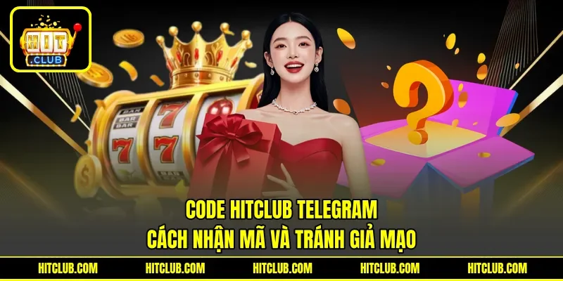 Code HITCLUB Telegram - Cách Nhận Mã Và Tránh Giả Mạo