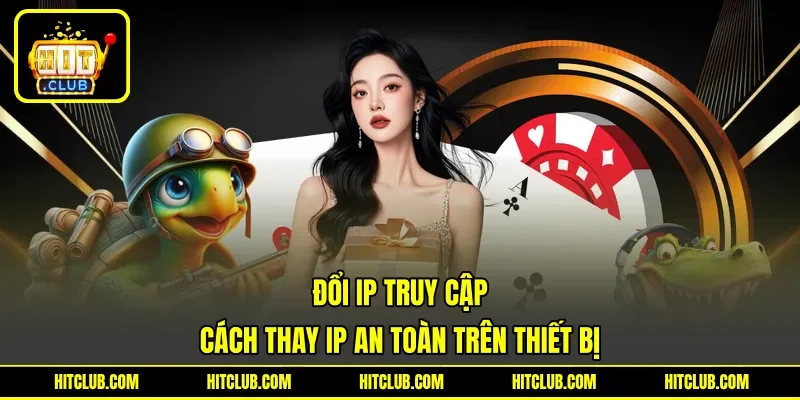 Đổi IP Truy Cập - Cách Thay IP An Toàn Trên Thiết Bị