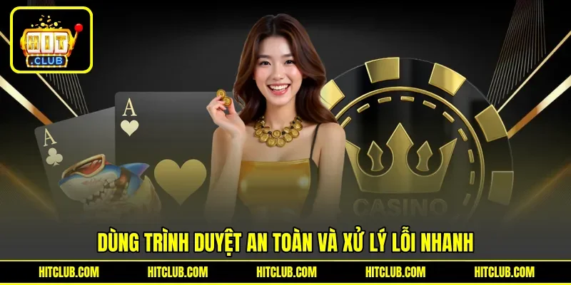 Dùng trình duyệt an toàn và xử lý lỗi nhanh Dùng trình duyệt an toàn và xử lý lỗi nhanh
