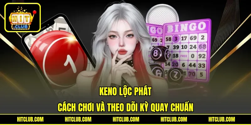 Keno Lộc Phát - Cách Chơi Và Theo Dõi Kỳ Quay Chuẩn