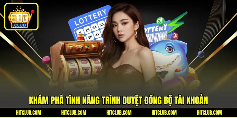 Khám phá tính năng trình duyệt đồng bộ tài khoản Khám phá tính năng trình duyệt đồng bộ tài khoản