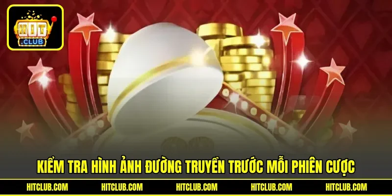 Kiểm tra hình ảnh đường truyền trước mỗi phiên cược Kiểm tra hình ảnh đường truyền trước mỗi phiên cược