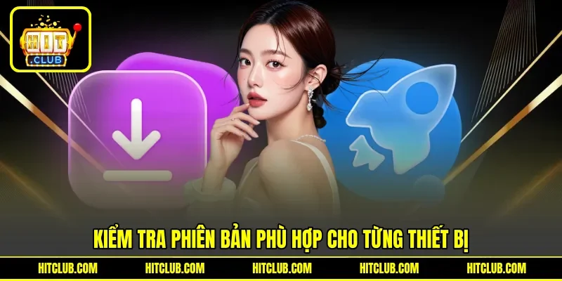 Kiểm tra phiên bản phù hợp cho từng thiết bị Kiểm tra phiên bản phù hợp cho từng thiết bị
