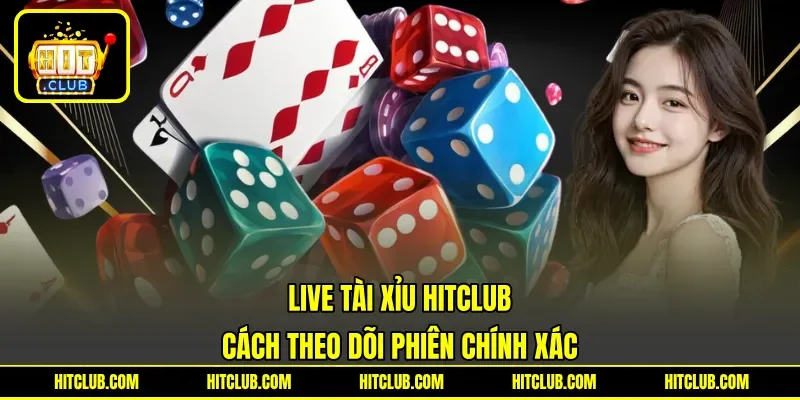 Live Tài Xỉu HITCLUB - Cách Theo Dõi Phiên Chính Xác