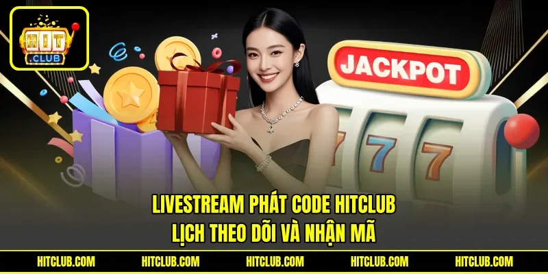 Livestream Phát Code HITCLUB - Lịch Theo Dõi Và Nhận Mã