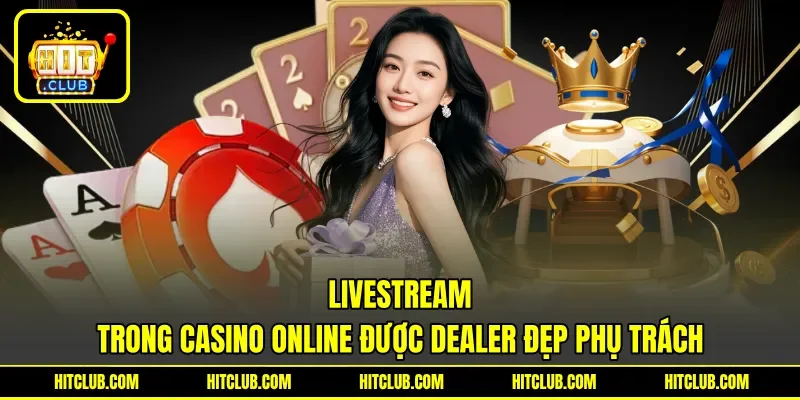 Livestream trong casino online được dealer đẹp phụ trách