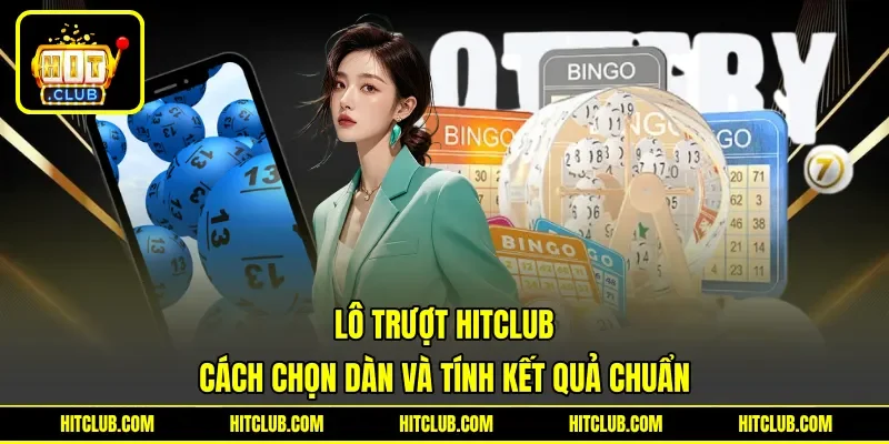 Lô Trượt HITCLUB - Cách Chọn Dàn Và Tính Kết Quả Chuẩn
