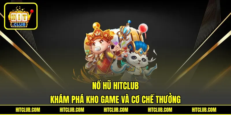 Nổ Hũ HITCLUB - Khám Phá Kho Game Và Cơ Chế Thưởng