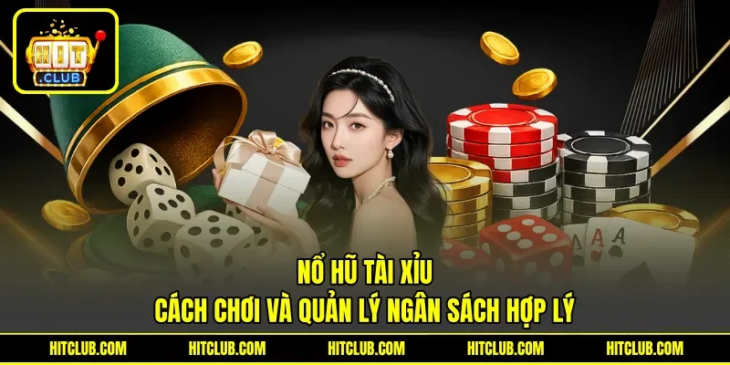 Nổ Hũ Tài Xỉu - Cách Chơi Và Quản Lý Ngân Sách Hợp Lý