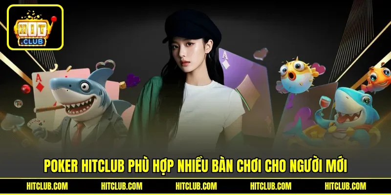 Poker HITCLUB phù hợp nhiều bàn chơi cho người mới
