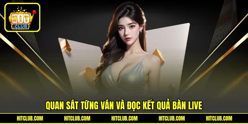 Quan sát từng ván và đọc kết quả bàn live Quan sát từng ván và đọc kết quả bàn live