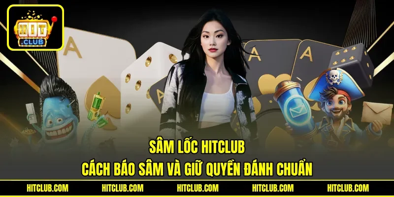 Sâm Lốc HITCLUB - Cách Báo Sâm Và Giữ Quyền Đánh Chuẩn
