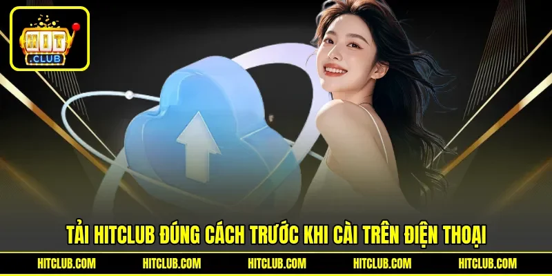 Tải HITCLUB đúng cách trước khi cài trên điện thoại Tải HITCLUB đúng cách trước khi cài trên điện thoại