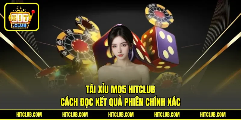 Tài Xỉu MD5 HITCLUB - Cách Đọc Kết Quả Phiên Chính Xác